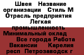 Швея › Название организации ­ Стиль М › Отрасль предприятия ­ Легкая промышленность › Минимальный оклад ­ 12 000 - Все города Работа » Вакансии   . Карелия респ.,Петрозаводск г.